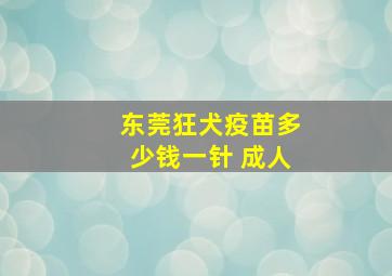 东莞狂犬疫苗多少钱一针 成人